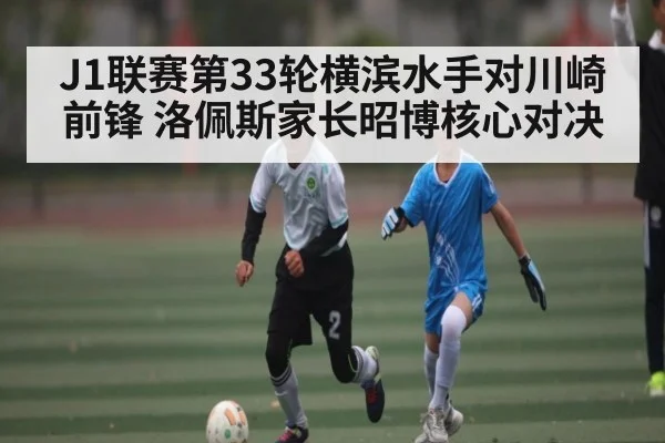J1联赛第33轮横滨水手对川崎前锋 洛佩斯家长昭博核心对决